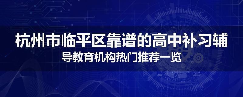 杭州市临平区靠谱的高中补习辅导教育机构热门推荐一览