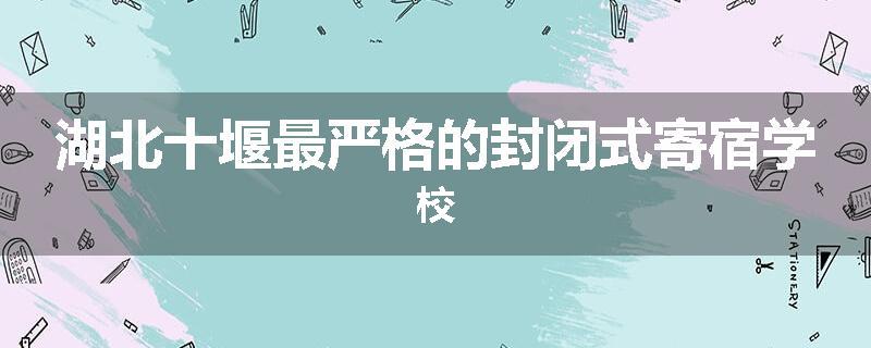 湖北十堰最严格的封闭式寄宿学校