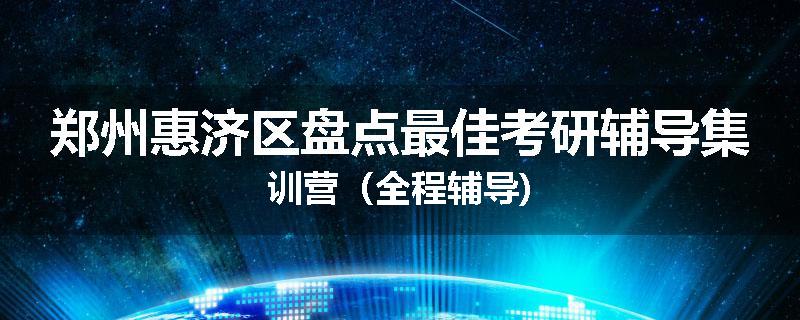 郑州惠济区盘点最佳考研辅导集训营（全程辅导)