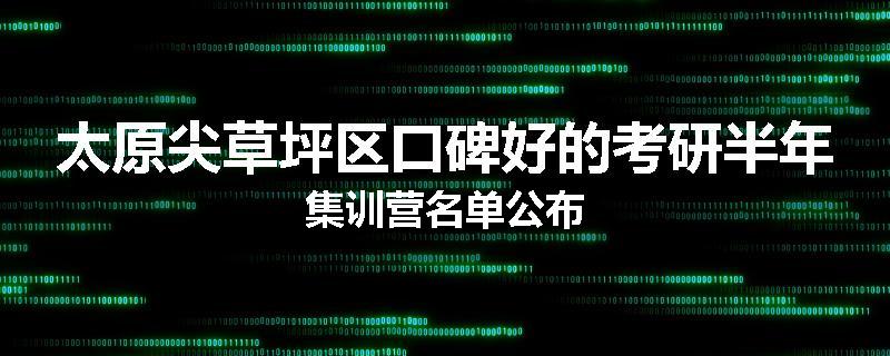 太原尖草坪区口碑好的考研半年集训营名单公布