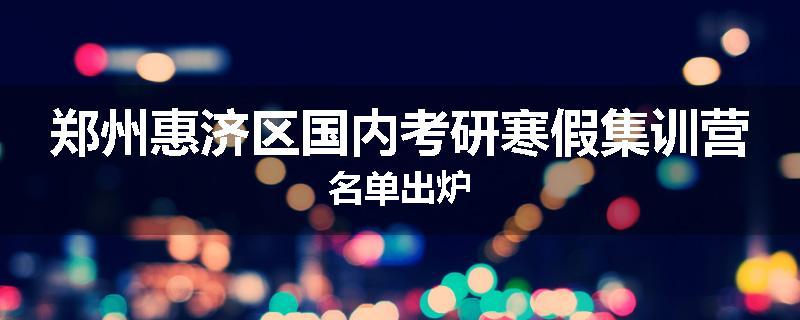 郑州惠济区国内考研寒假集训营名单出炉