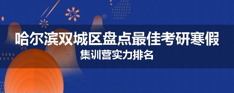 哈尔滨双城区盘点最佳考研寒假集训营实力排名