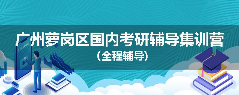 广州萝岗区国内考研辅导集训营（全程辅导)