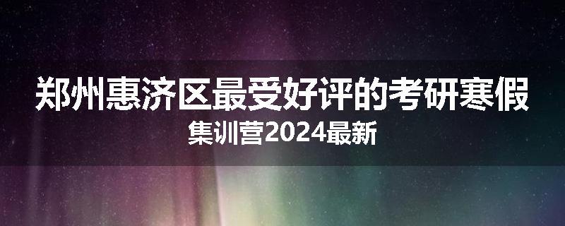 郑州惠济区最受好评的考研寒假集训营2024最新