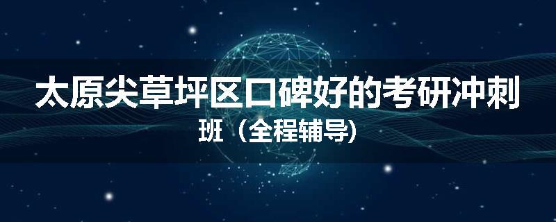 太原尖草坪区口碑好的考研冲刺班（全程辅导)