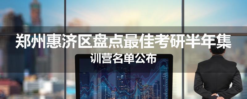 郑州惠济区盘点最佳考研半年集训营名单公布