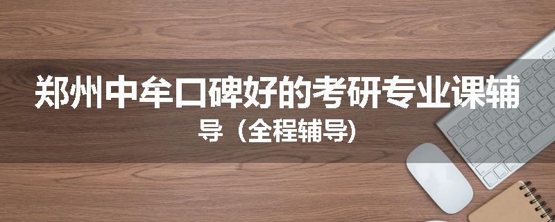 郑州中牟口碑好的考研专业课辅导（全程辅导)