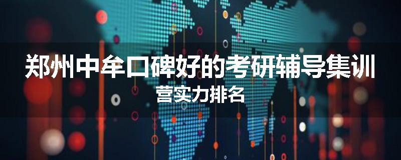 郑州中牟口碑好的考研辅导集训营实力排名