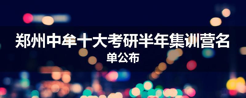 郑州中牟十大考研半年集训营名单公布