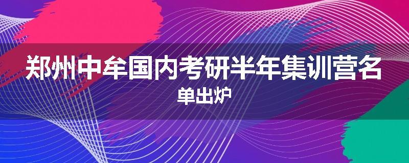 郑州中牟国内考研半年集训营名单出炉