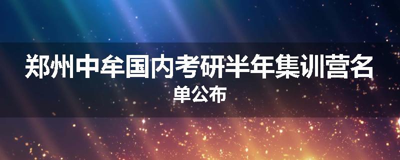 郑州中牟国内考研半年集训营名单公布