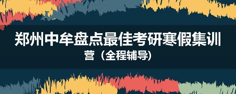 郑州中牟盘点最佳考研寒假集训营（全程辅导)