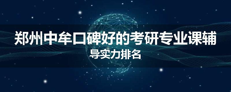 郑州中牟口碑好的考研专业课辅导实力排名