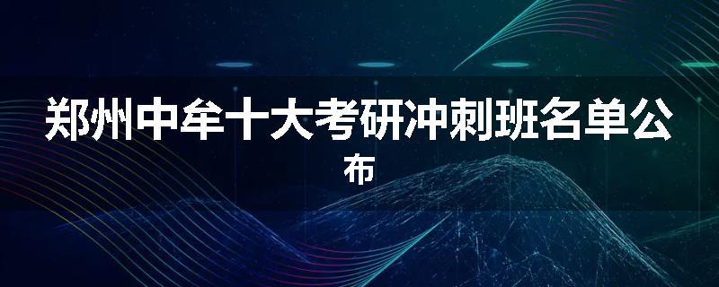 郑州中牟十大考研冲刺班名单公布