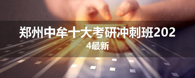 郑州中牟十大考研冲刺班2024最新