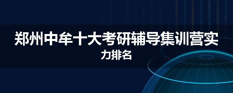 郑州中牟十大考研辅导集训营实力排名