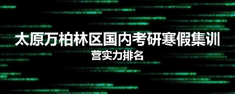 太原万柏林区国内考研寒假集训营实力排名