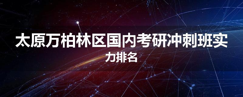 太原万柏林区国内考研冲刺班实力排名