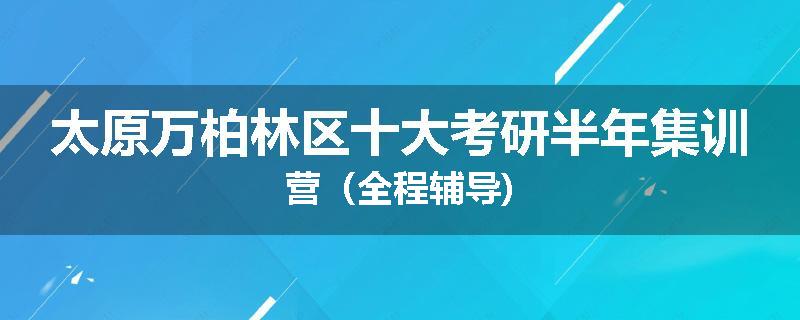 太原万柏林区十大考研半年集训营（全程辅导)
