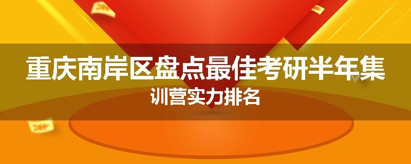 重庆南岸区盘点最佳考研半年集训营实力排名