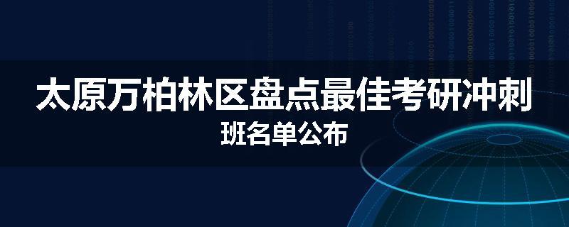 太原万柏林区盘点最佳考研冲刺班名单公布