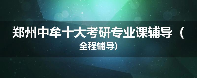 郑州中牟十大考研专业课辅导（全程辅导)