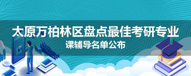 太原万柏林区盘点最佳考研专业课辅导名单公布