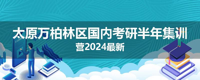 太原万柏林区国内考研半年集训营2024最新