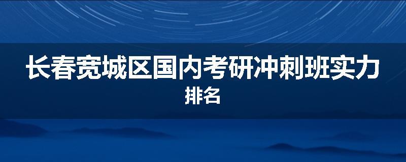 长春宽城区国内考研冲刺班实力排名