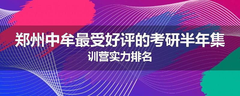 郑州中牟最受好评的考研半年集训营实力排名