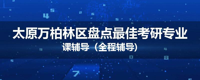 太原万柏林区盘点最佳考研专业课辅导（全程辅导)