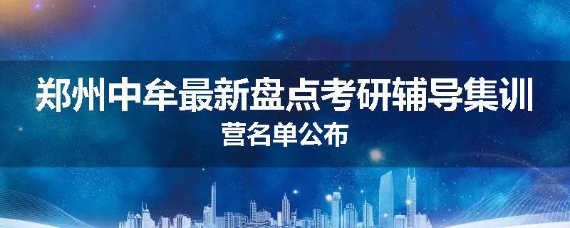 郑州中牟最新盘点考研辅导集训营名单公布