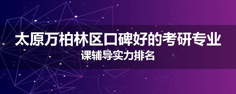 太原万柏林区口碑好的考研专业课辅导实力排名