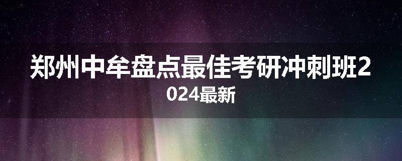 郑州中牟盘点最佳考研冲刺班2024最新