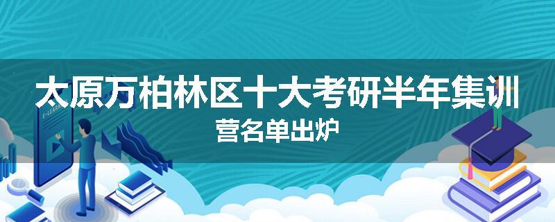 太原万柏林区十大考研半年集训营名单出炉