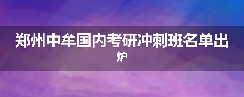 郑州中牟国内考研冲刺班名单出炉