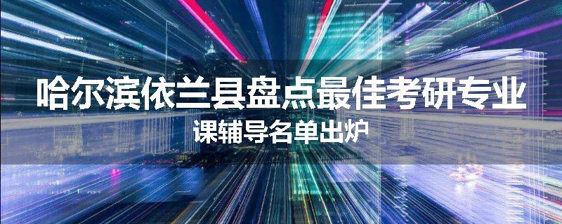 哈尔滨依兰县盘点最佳考研专业课辅导名单出炉