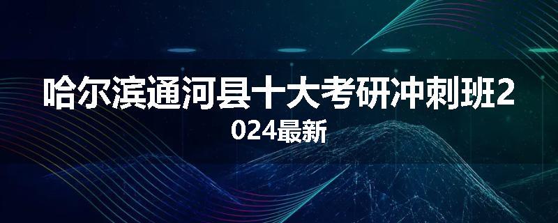 哈尔滨通河县十大考研冲刺班2024最新