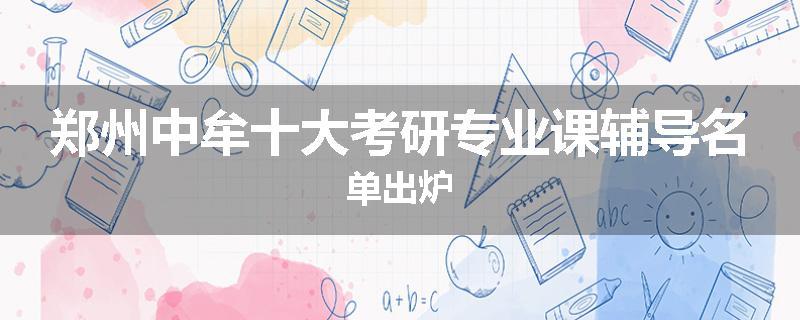 郑州中牟十大考研专业课辅导名单出炉