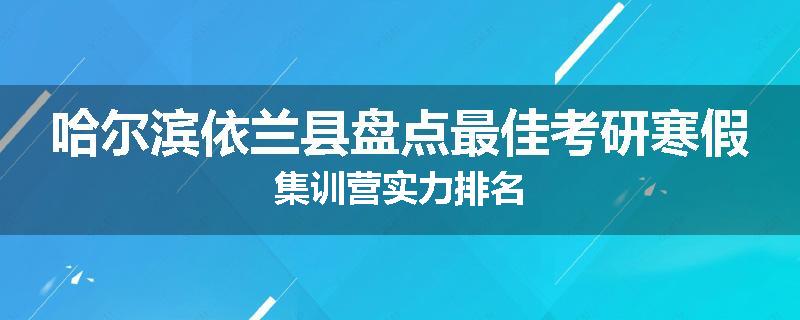 哈尔滨依兰县盘点最佳考研寒假集训营实力排名