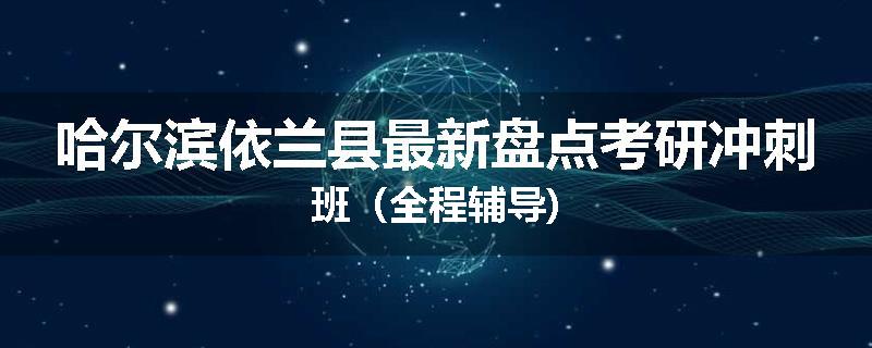 哈尔滨依兰县最新盘点考研冲刺班（全程辅导)