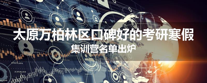 太原万柏林区口碑好的考研寒假集训营名单出炉