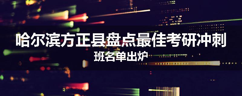 哈尔滨方正县盘点最佳考研冲刺班名单出炉