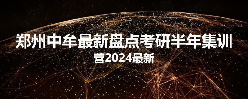 郑州中牟最新盘点考研半年集训营2024最新