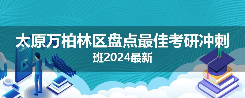 太原万柏林区盘点最佳考研冲刺班2024最新