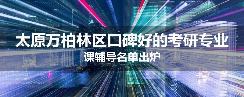 太原万柏林区口碑好的考研专业课辅导名单出炉