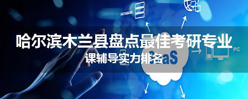 哈尔滨木兰县盘点最佳考研专业课辅导实力排名