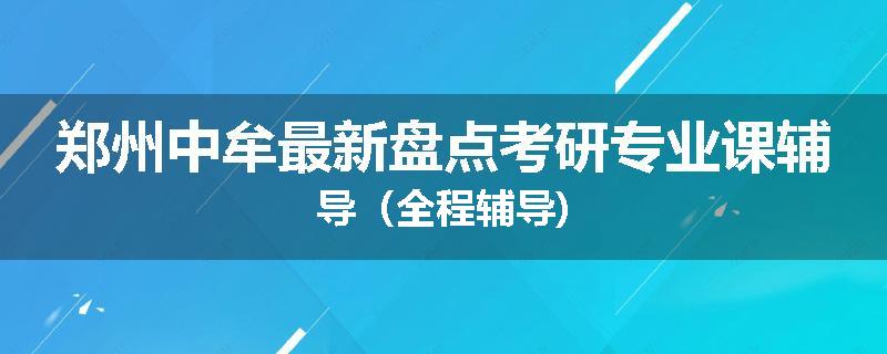 郑州中牟最新盘点考研专业课辅导（全程辅导)