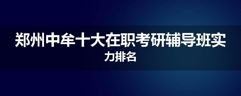郑州中牟十大在职考研辅导班实力排名