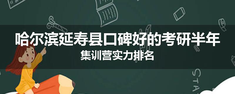 哈尔滨延寿县口碑好的考研半年集训营实力排名
